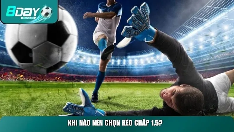 Khi nào nên chọn kèo chấp 1.5?