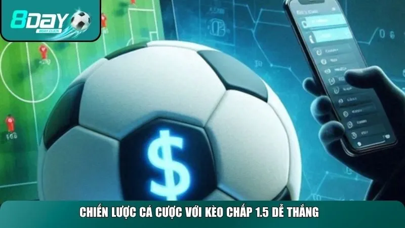 Chiến lược cá cược hiệu quả với kèo chấp 1.5 dễ thắng